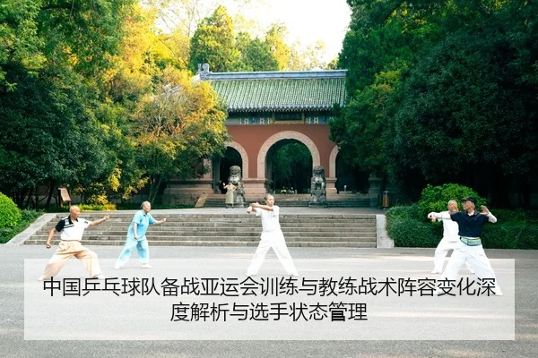 中国乒乓球队备战亚运会训练与教练战术阵容变化深度解析与选手状态管理