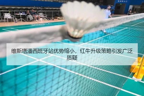 维斯塔潘西班牙站优势缩小，红牛升级策略引发广泛质疑